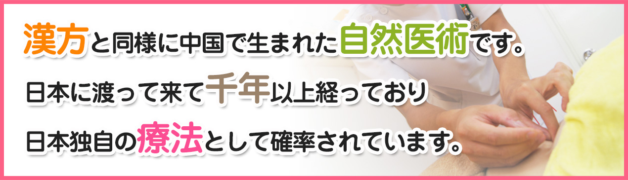 漢方と同様に中国で生まれた自然医術です。日本に渡って来て千年以上経っており日本独自の療法として確率されています。