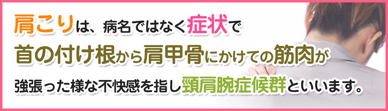 肩こりは、病名ではなく症状で首の付け根から肩甲骨にかけての筋肉が強張った様な不快感を指し頸肩腕症候群といいます。